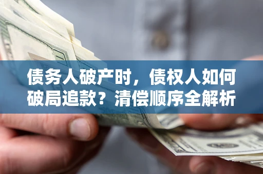 济南债务人破产时，债权人如何破局追款？清偿顺序全解析