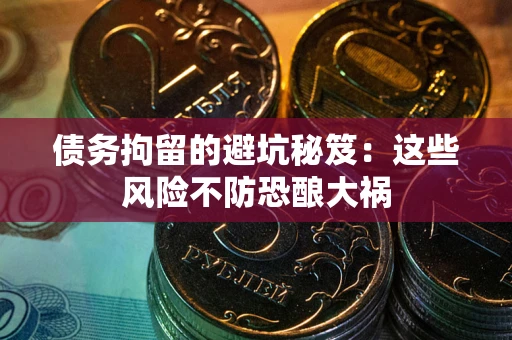 济南债务拘留的避坑秘笈：这些风险不防恐酿大祸