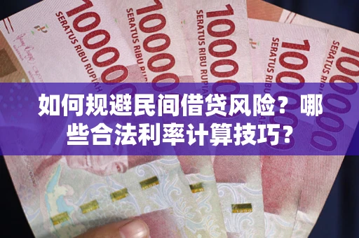 济南如何规避民间借贷风险？哪些合法利率计算技巧？